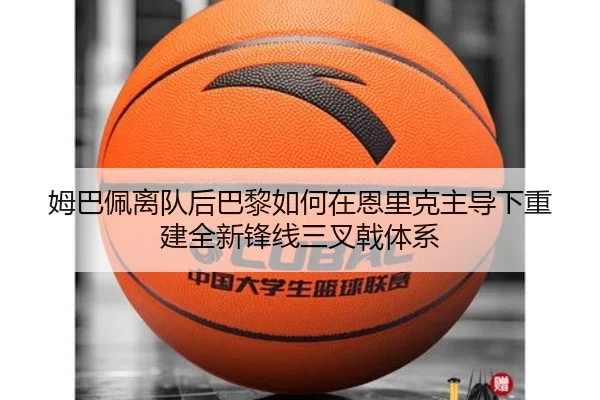 姆巴佩离队后巴黎如何在恩里克主导下重建全新锋线三叉戟体系