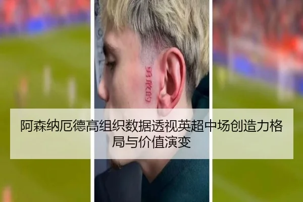 阿森纳厄德高组织数据透视英超中场创造力格局与价值演变