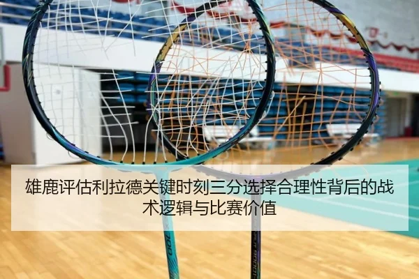 雄鹿评估利拉德关键时刻三分选择合理性背后的战术逻辑与比赛价值