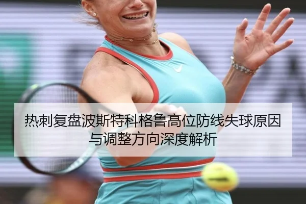 热刺复盘波斯特科格鲁高位防线失球原因与调整方向深度解析