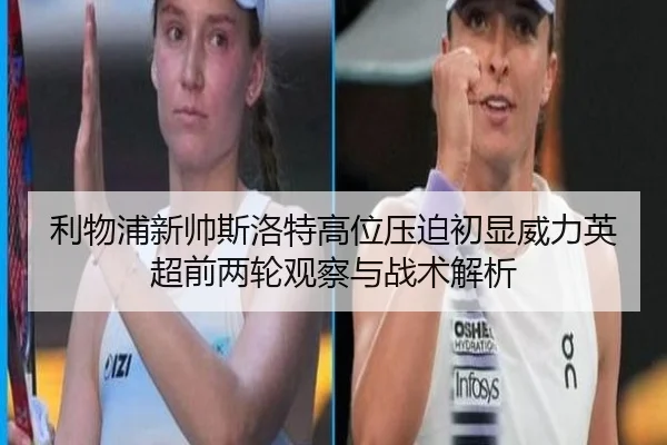 利物浦新帅斯洛特高位压迫初显威力英超前两轮观察与战术解析