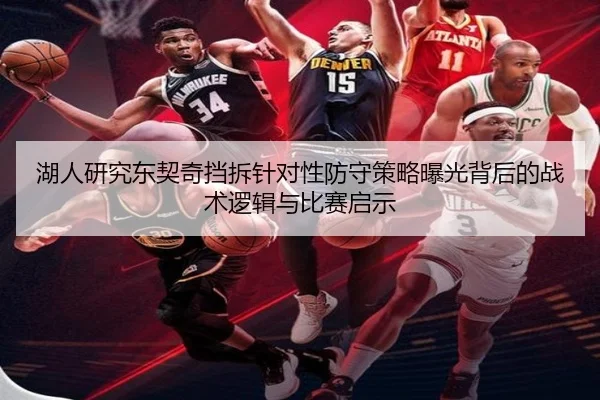 湖人研究东契奇挡拆针对性防守策略曝光背后的战术逻辑与比赛启示