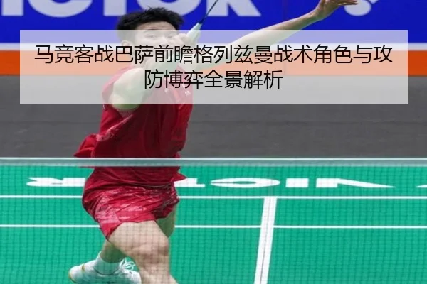 马竞客战巴萨前瞻格列兹曼战术角色与攻防博弈全景解析