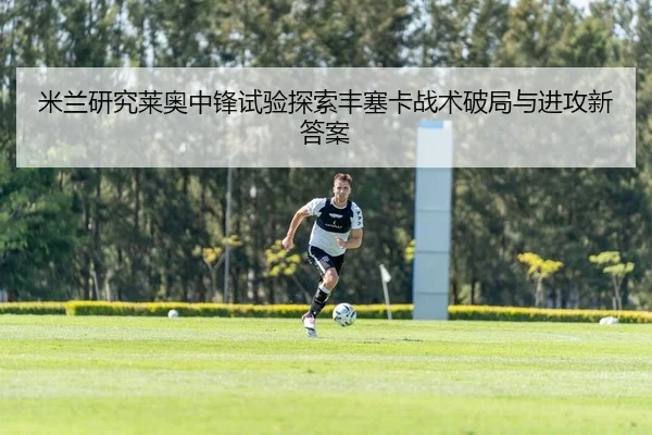 米兰研究莱奥中锋试验探索丰塞卡战术破局与进攻新答案