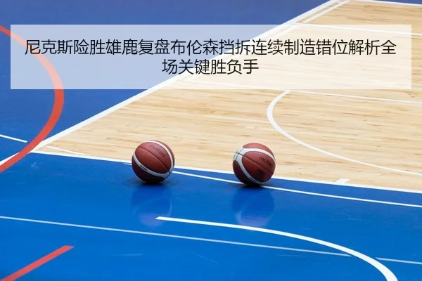 尼克斯险胜雄鹿复盘布伦森挡拆连续制造错位解析全场关键胜负手