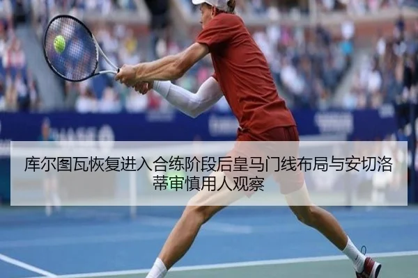 库尔图瓦恢复进入合练阶段后皇马门线布局与安切洛蒂审慎用人观察