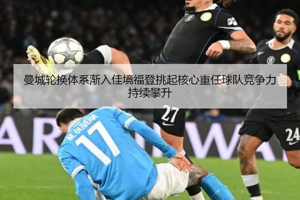 曼城轮换体系渐入佳境福登挑起核心重任球队竞争力持续攀升